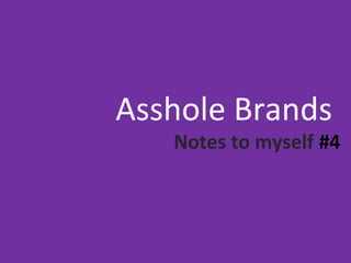 Asshole Brands
Notes to myself #4
 