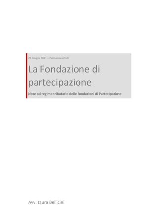 29 Giugno 2011 – Palmanova (Ud)



La Fondazione di
partecipazione
Note sul regime tributario delle Fondazioni di Partecipazione




Avv. Laura Bellicini
 