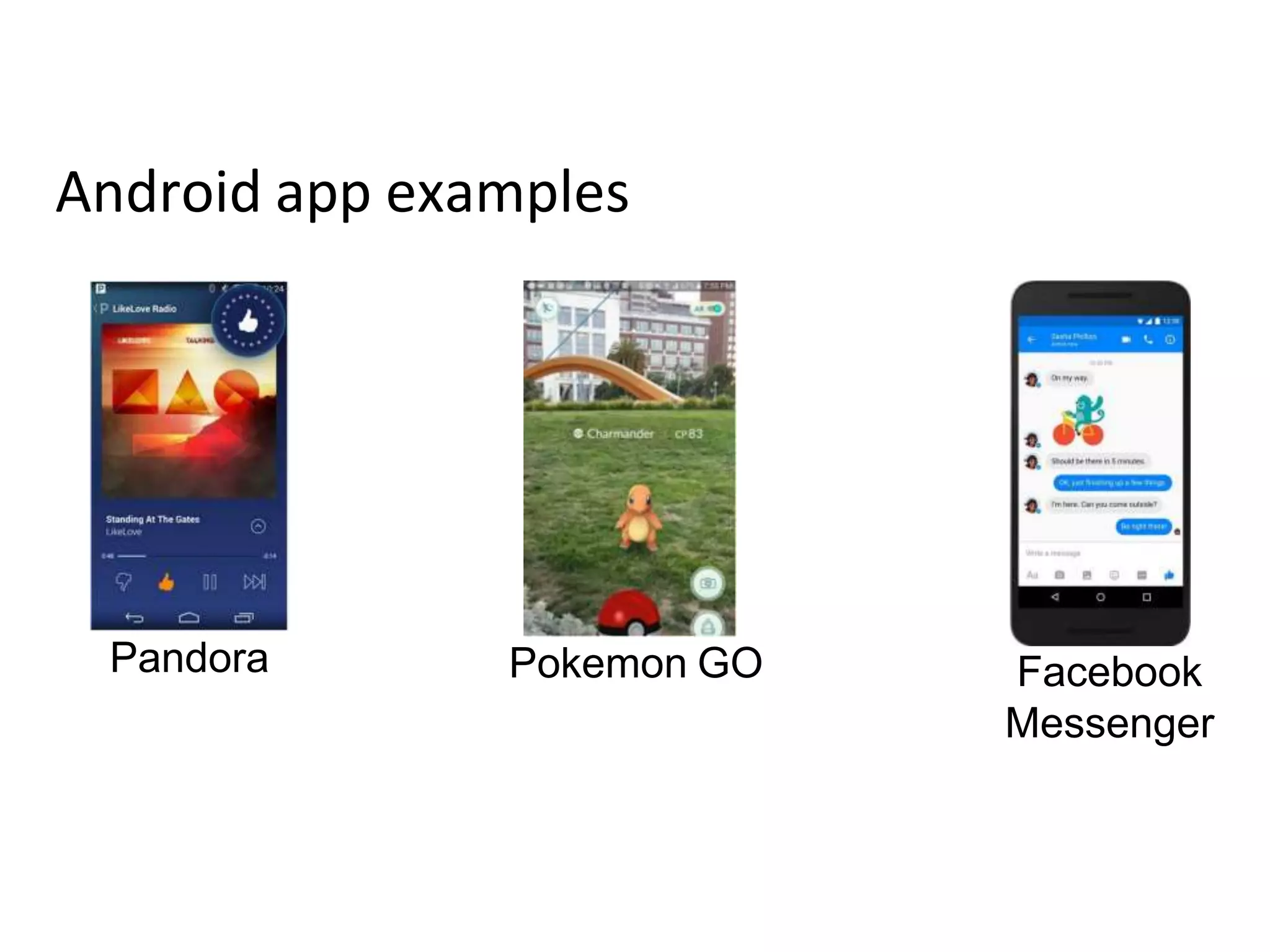 Android app examples
Pandora Pokemon GO Facebook
Messenger
 