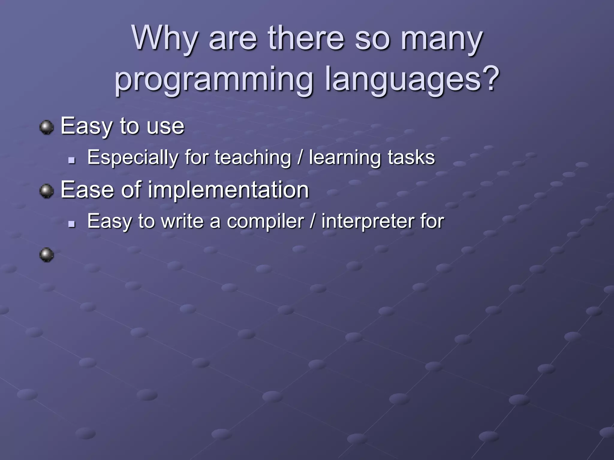 Why are there so many
programming languages?
Easy to use
 Especially for teaching / learning tasks
Ease of implementation
 Easy to write a compiler / interpreter for
 