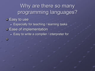 Why are there so many
programming languages?
Easy to use
 Especially for teaching / learning tasks
Ease of implementation
 Easy to write a compiler / interpreter for
 