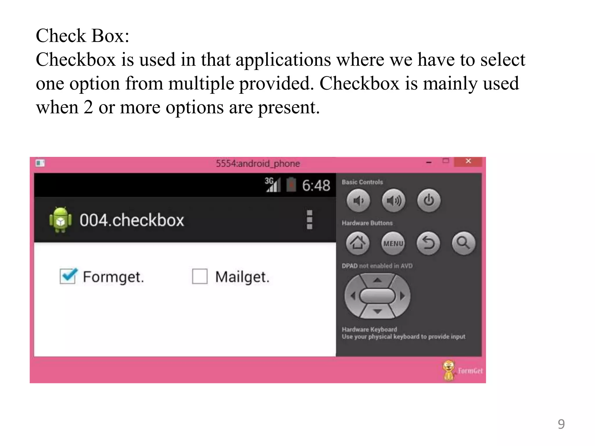 9
Check Box:
Checkbox is used in that applications where we have to select
one option from multiple provided. Checkbox is mainly used
when 2 or more options are present.
 