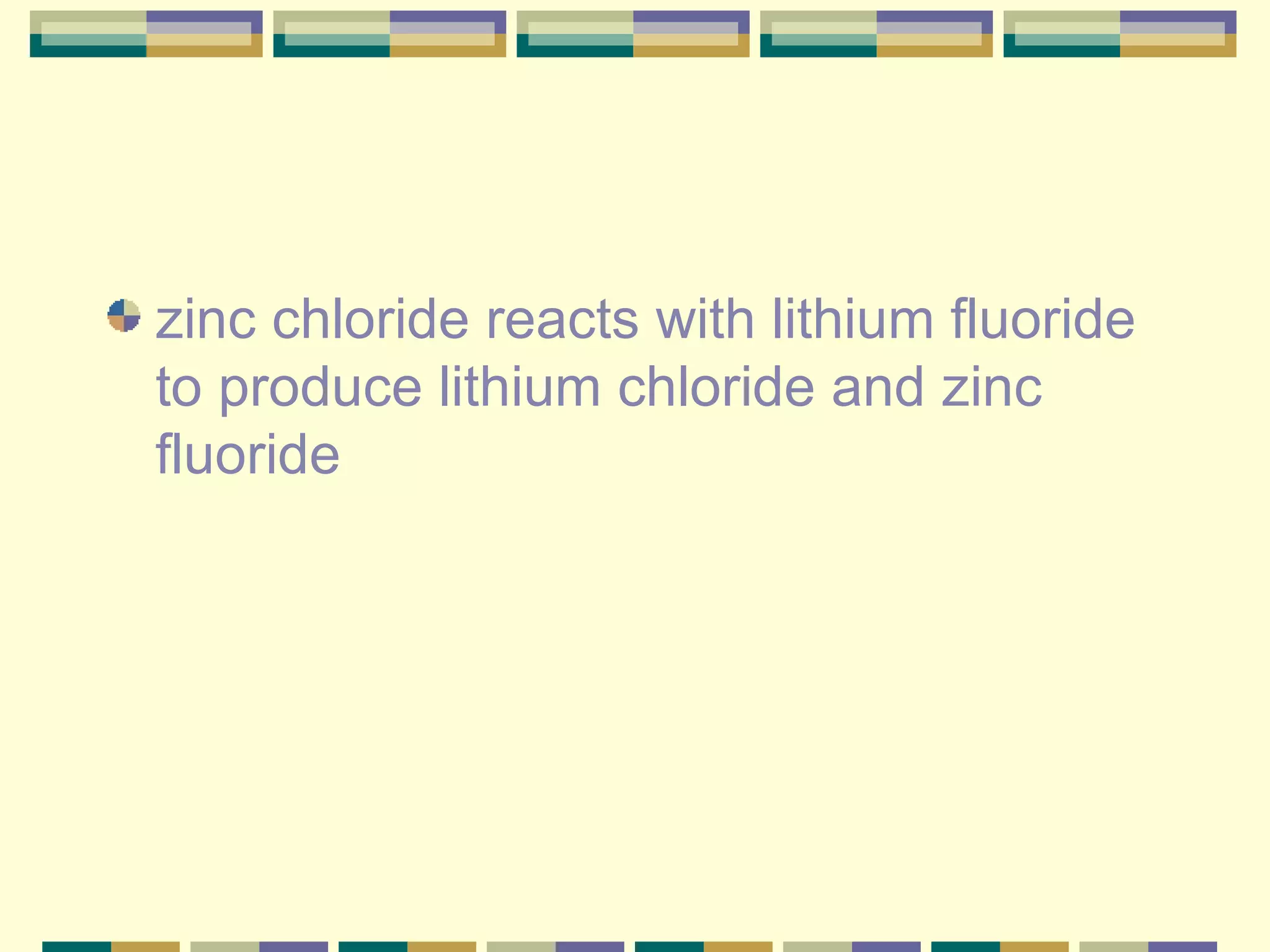 zinc chloride reacts with lithium fluoride to produce lithium chloride and zinc fluoride  