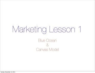 Marketing Lesson 1
Blue Ocean
&
Canvas Model

Sunday, November 10, 2013

 