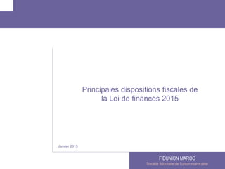 FIDUNION MAROC
Société fiduciaire de l’union marocaine
Janvier 2015
Principales dispositions fiscales de
la Loi de finances 2015
 