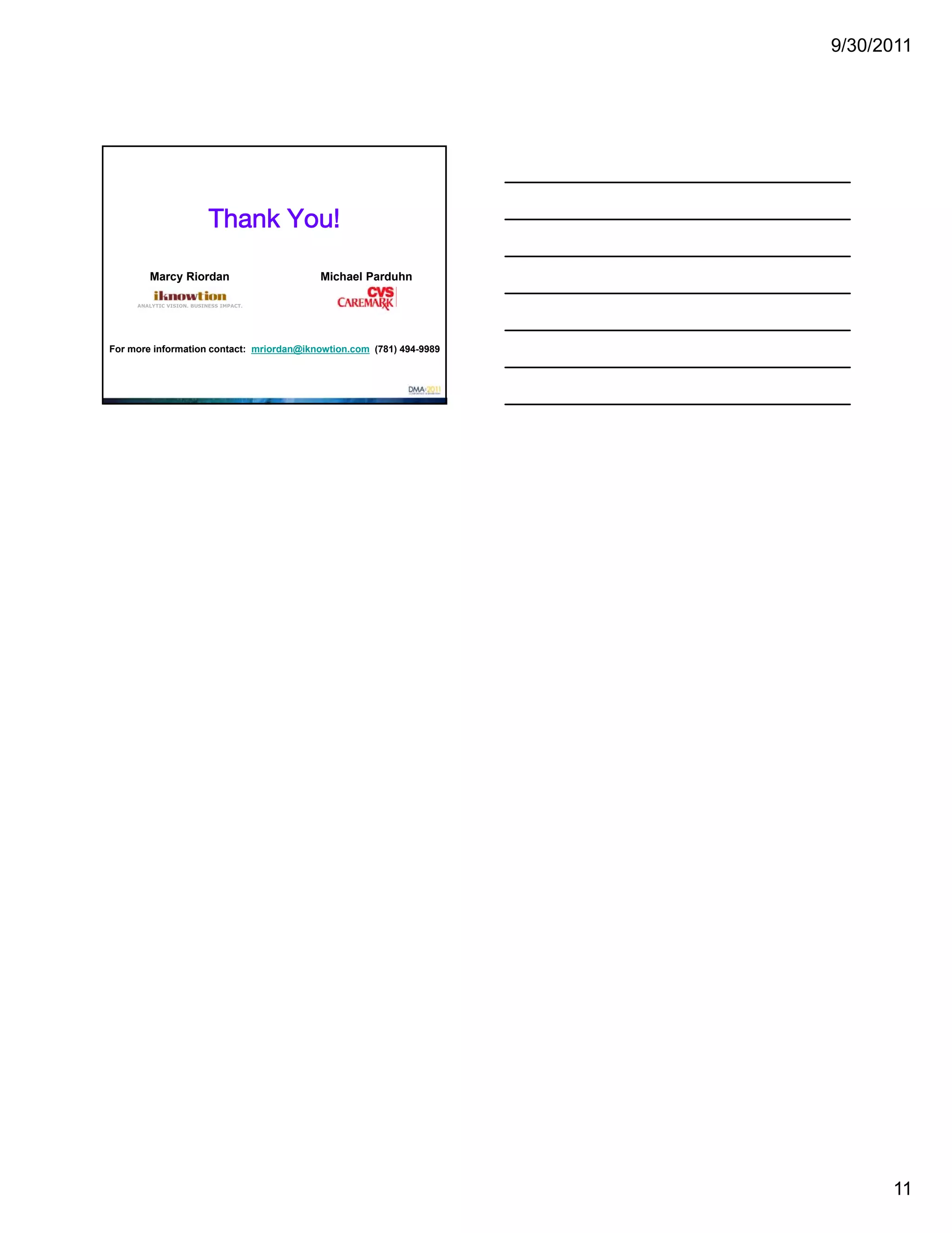 9/30/2011




                           Thank You!

        Marcy Riordan                     Michael Parduhn

     ANALYTIC VISION. BUSINESS IMPACT.




For more information contact: mriordan@iknowtion.com (781) 494-9989




                                                                            11
 