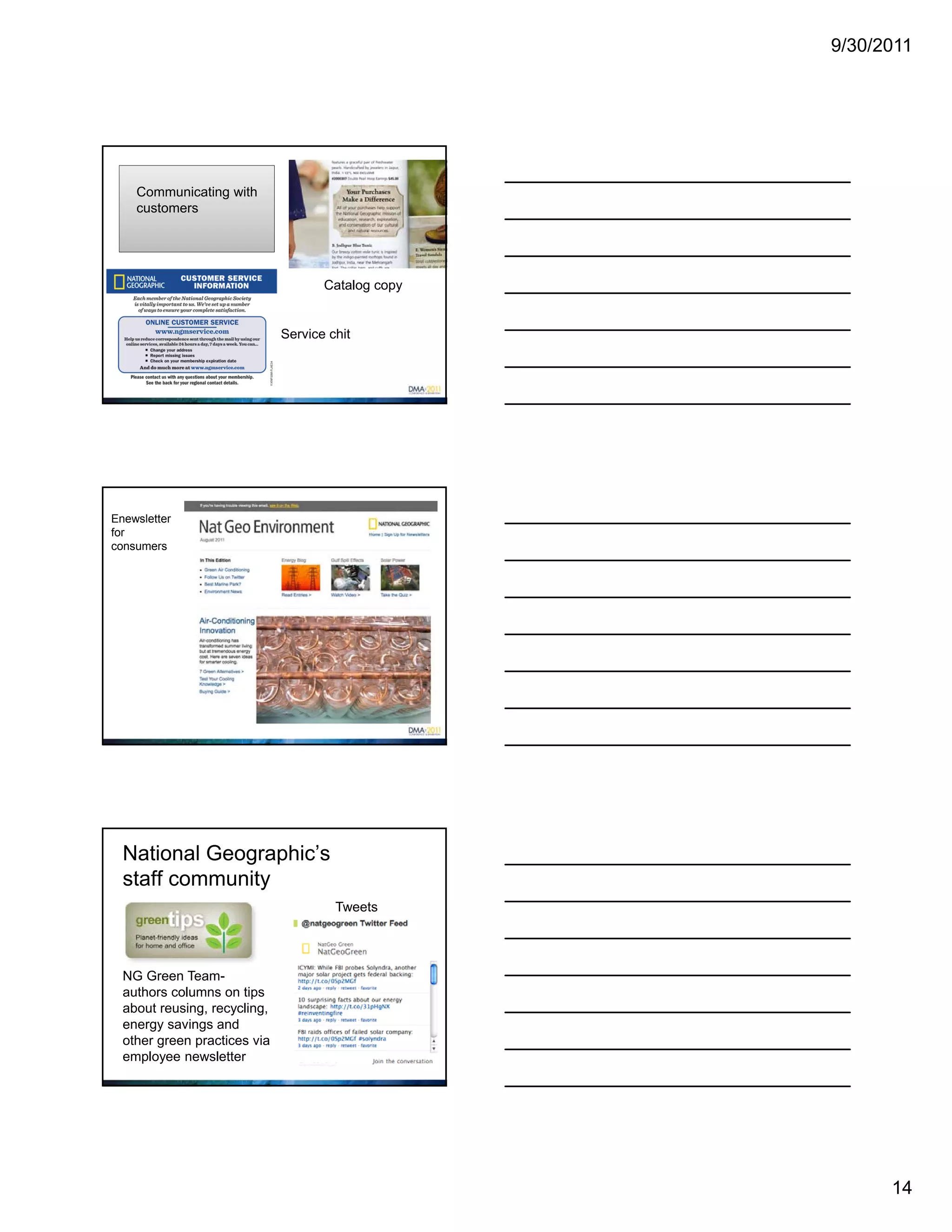 9/30/2011




    Communicating with
    customers




                                     Catalog copy


                              Service chit




Enewsletter
for
consumers




  National Geographic’s
  staff community
                                       Tweets




  NG Green Team-
  authors columns on tips
  about reusing, recycling,
  energy savings and
  other green practices via
  employee newsletter




                                                          14
 