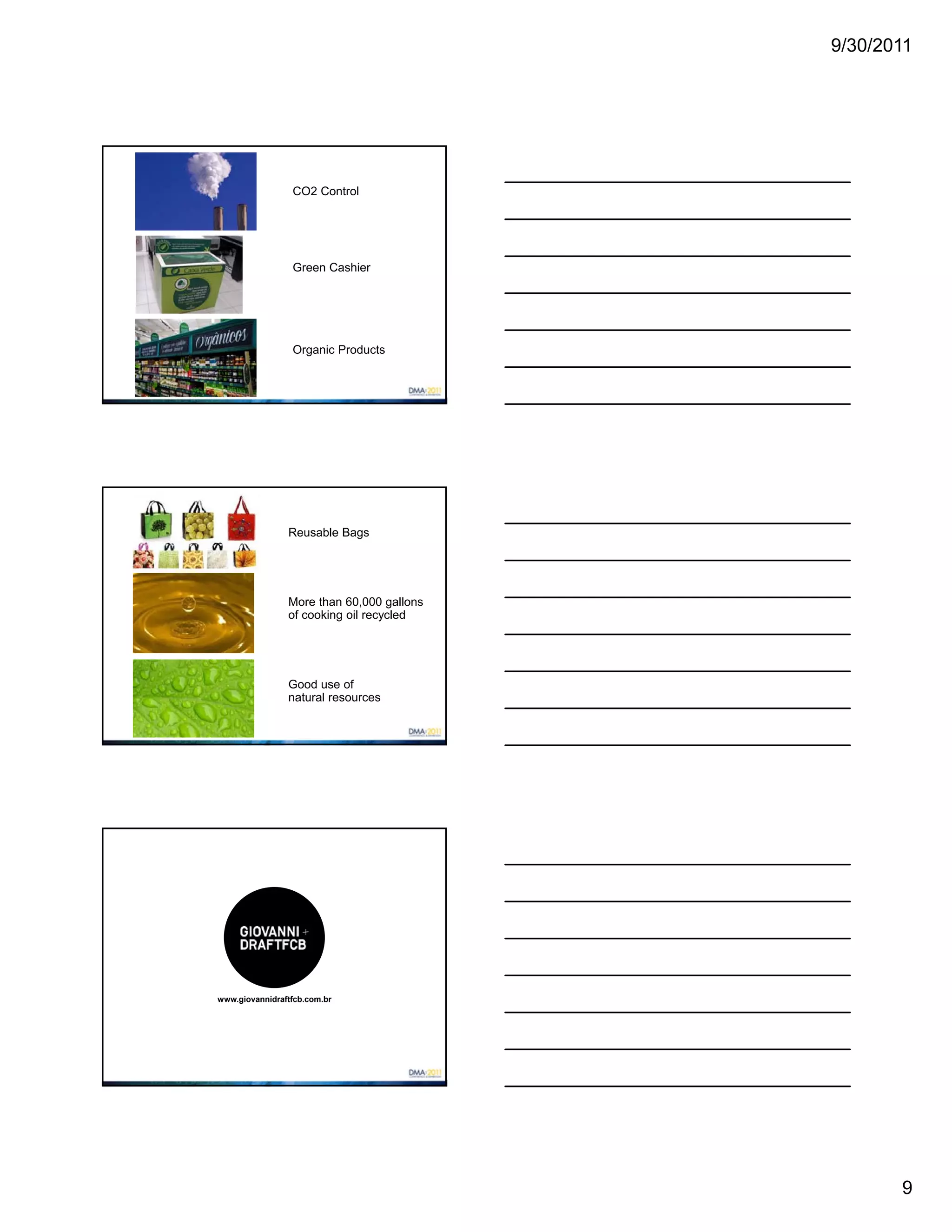 9/30/2011




                 CO2 Control




                 Green Cashier




                 Organic Products




                Reusable Bags




                More than 60,000 gallons
                of cooking oil recycled




                Good use of
                natural resources




www.giovannidraftfcb.com.br




                                                  9
 