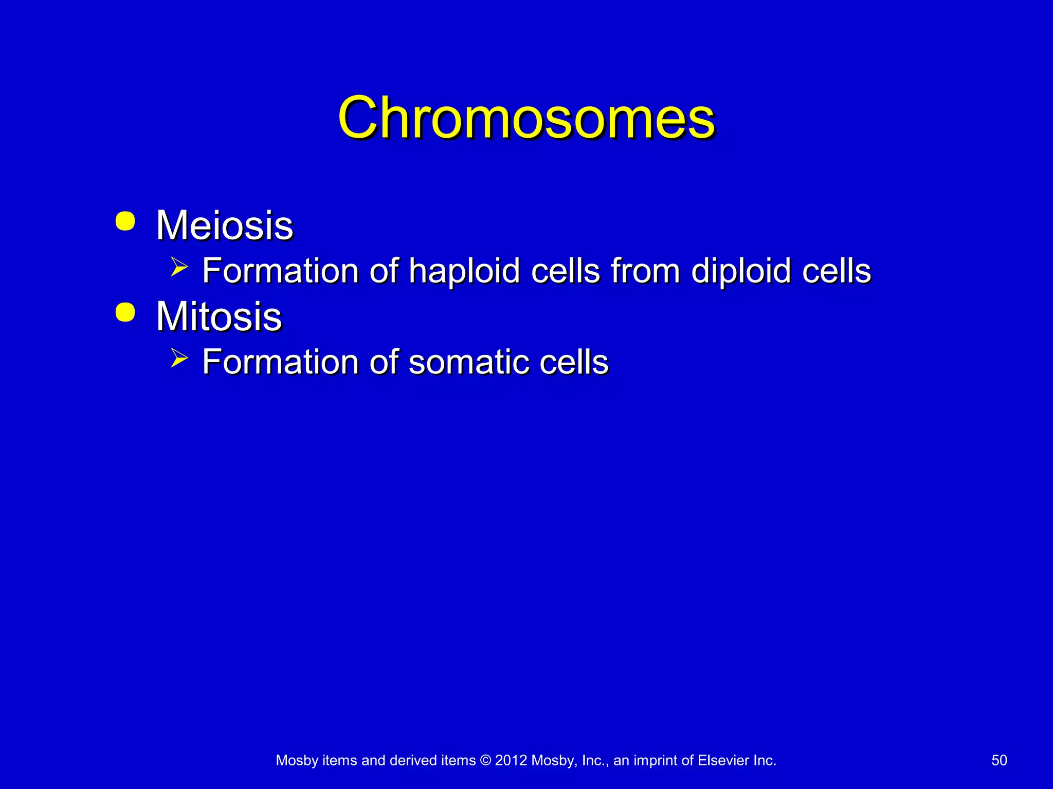 Mosby items and derived items © 2012 Mosby, Inc., an imprint of Elsevier Inc. 50
ChromosomesChromosomes
 MeiosisMeiosis
 Formation of haploid cells from diploid cellsFormation of haploid cells from diploid cells
 MitosisMitosis
 Formation of somatic cellsFormation of somatic cells
 