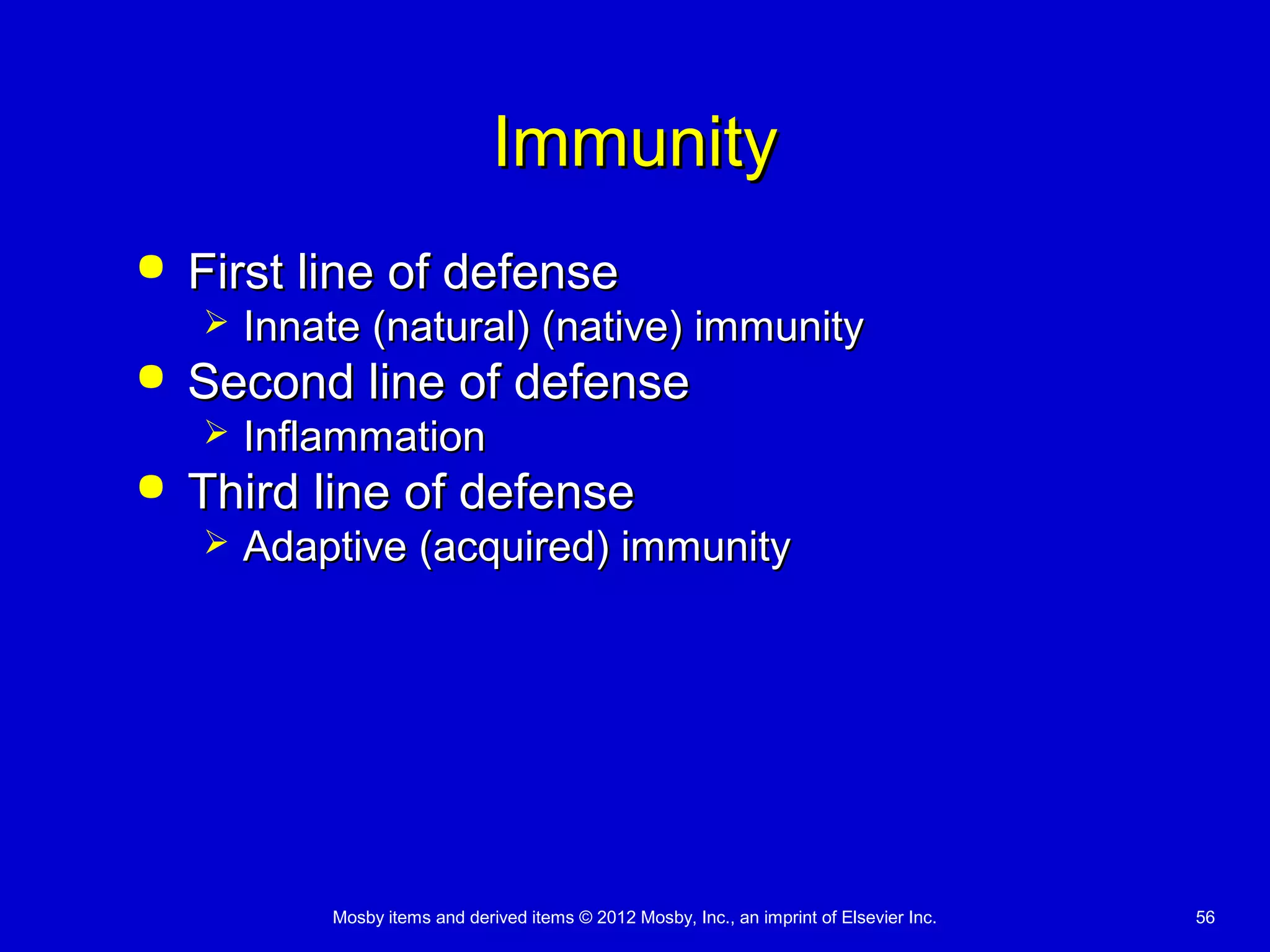 Mosby items and derived items © 2012 Mosby, Inc., an imprint of Elsevier Inc. 56
ImmunityImmunity
 First line of defenseFirst line of defense
 Innate (natural) (native) immunityInnate (natural) (native) immunity
 Second line of defenseSecond line of defense
 InflammationInflammation
 Third line of defenseThird line of defense
 Adaptive (acquired) immunityAdaptive (acquired) immunity
 