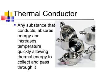 Thermal Conductor
 Any substance that
conducts, absorbs
energy and
increases
temperature
quickly allowing
thermal energy ...