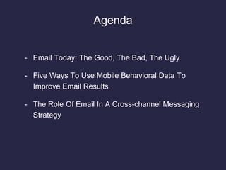 Agenda
- Email Today: The Good, The Bad, The Ugly
- Five Ways To Use Mobile Behavioral Data To
Improve Email Results
- The...
