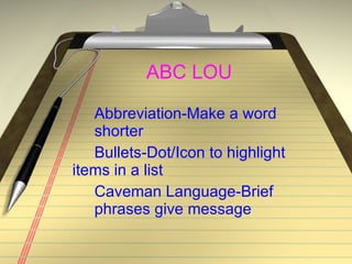ABC LOU Abbreviation-Make a word  shorter  Bullets-Dot/Icon to highlight  items in a list Caveman Language-Brief  phrases give message 