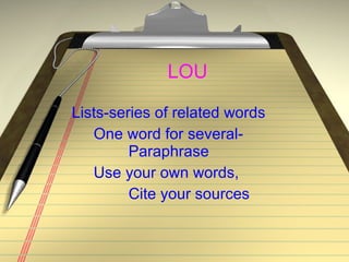 LOU Lists-series of related words One word for several- Paraphrase Use your own words,  Cite your sources 