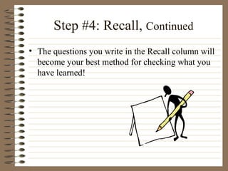 Step #4: Recall,  Continued The questions you write in the Recall column will become your best method for checking what you have learned! 