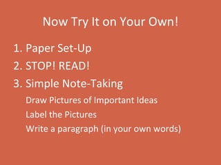 Now Try It on Your Own! Paper Set-Up STOP! READ! Simple Note-Taking Draw Pictures of Important Ideas Label the Pictures Write a paragraph (in your own words) 