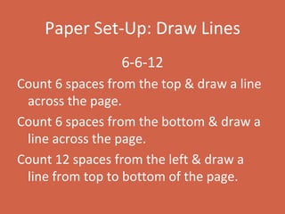 Paper Set-Up: Draw Lines 6-6-12 Count 6 spaces from the top & draw a line across the page. Count 6 spaces from the bottom & draw a line across the page. Count 12 spaces from the left & draw a line from top to bottom of the page. 