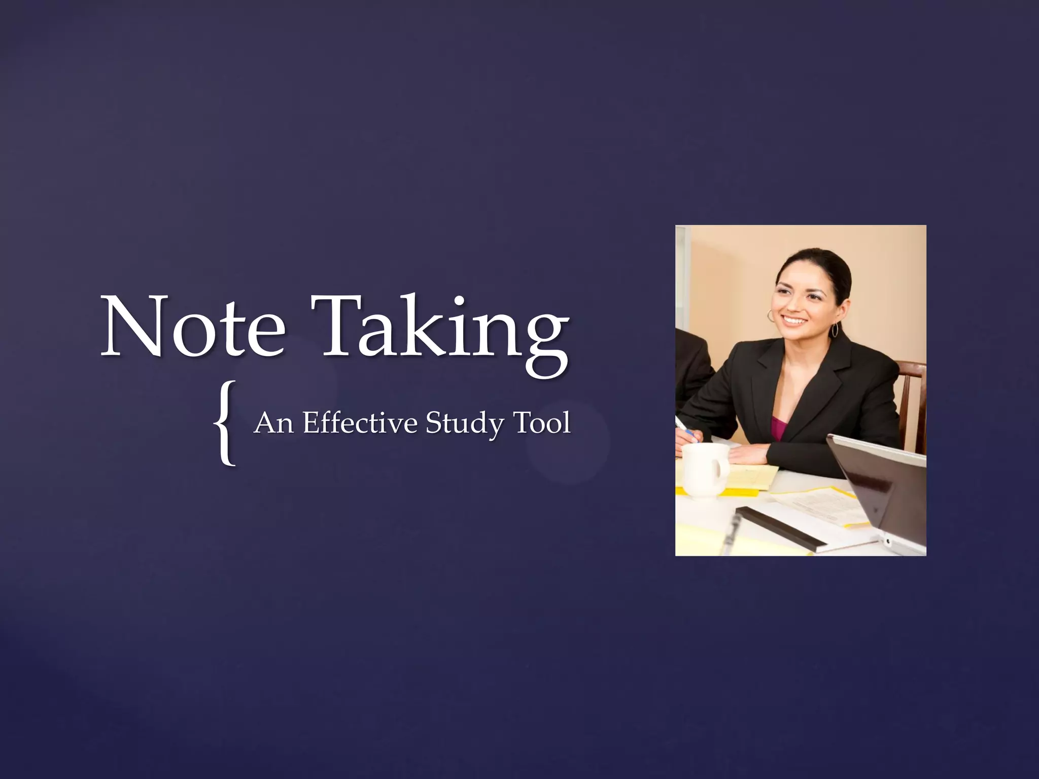 Note Taking
  {   An Effective Study Tool
 