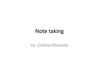 Note taking

Lic. Cristina Morocho
 