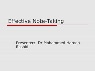Effective Note-Taking
Presenter: Dr Mohammed Haroon
Rashid
 
