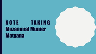 NOTE TAKING
Muzammal Munier
Matyana
 