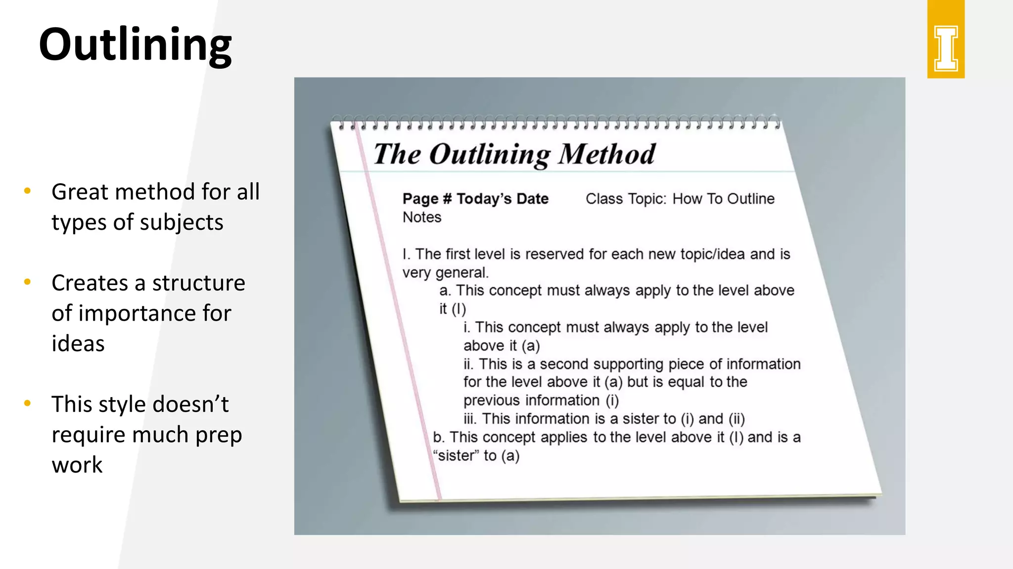 Outlining
• Great method for all
types of subjects
• Creates a structure
of importance for
ideas
• This style doesn’t
require much prep
work
 