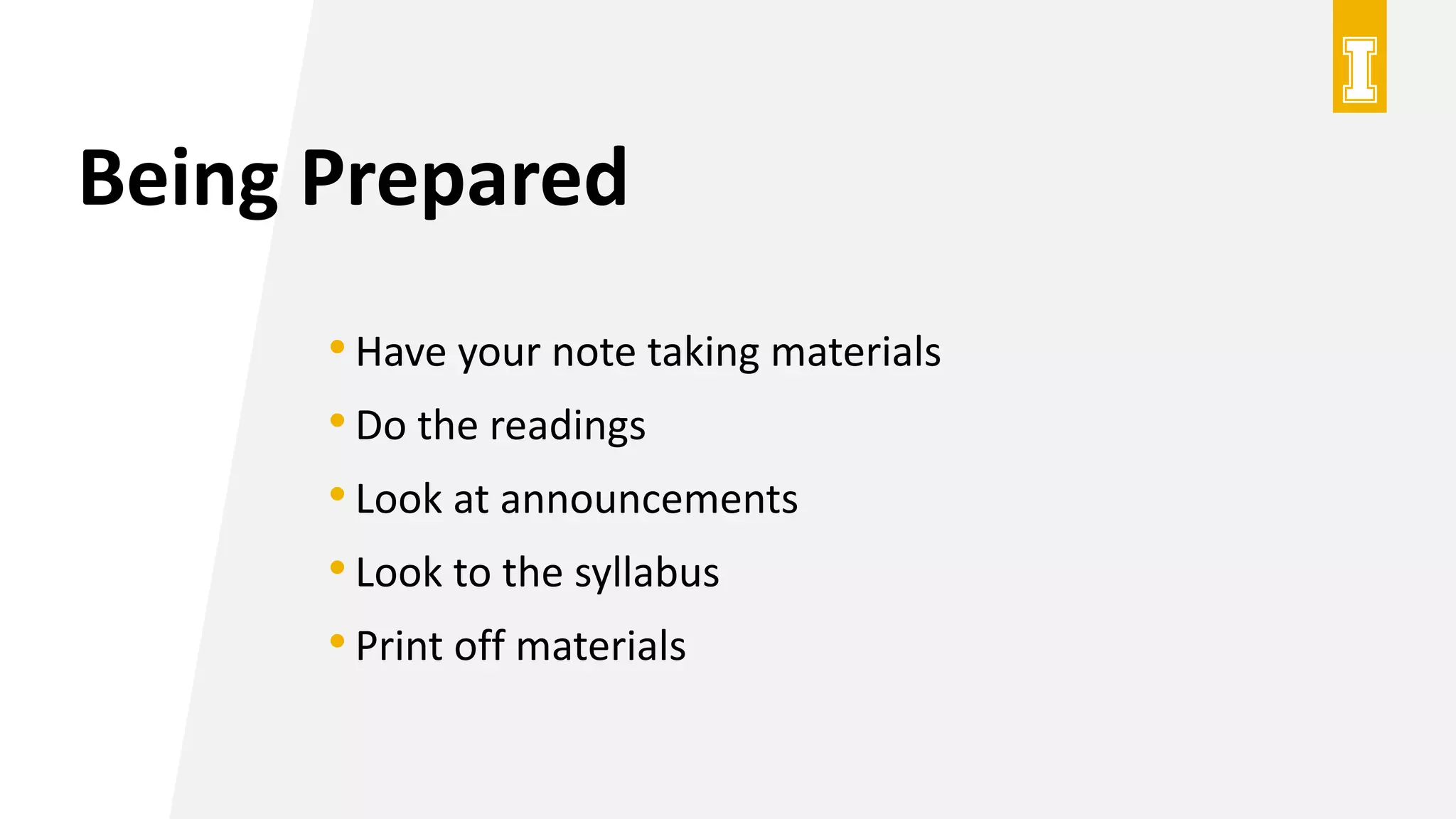 Being Prepared
•Have your note taking materials
•Do the readings
•Look at announcements
•Look to the syllabus
•Print off materials
 