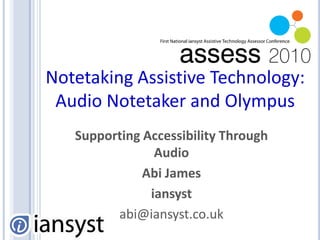 Notetaking Assistive Technology:Audio Notetaker and Olympus Supporting Accessibility Through Audio Abi James iansyst abi@iansyst.co.uk 