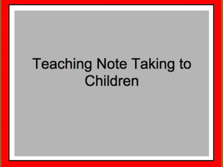 Teaching Note Taking to
Children
 