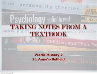 TAKING NOTES FROM A
                       TEXTBOOK

                           World History 9
                          St. Anne’s-Belﬁeld


Saturday, January 5, 13
 