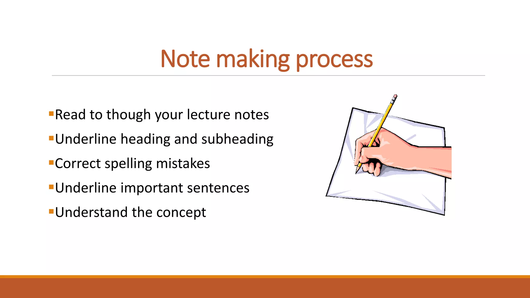 Note making process
Read to though your lecture notes
Underline heading and subheading
Correct spelling mistakes
Underline important sentences
Understand the concept
 