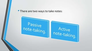 •There are two ways to take notes:
 