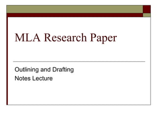 MLA Research Paper
Outlining and Drafting
Notes Lecture
 