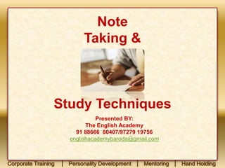 Note
Taking &
Study Techniques
Presented BY:
The English Academy
91 88666 80407/97279 19756
englishacademybaroda@gmail.com
Corporate Training │ Personality Development │ Mentoring │ Hand Holding
 