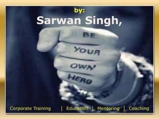 by:
Sarwan Singh,
Corporate Training │ Education │ Mentoring │ Coaching
 