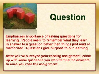 Question
Emphasizes importance of asking questions for
learning. People seem to remember what they learn
in answer to a qu...