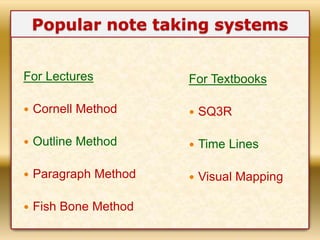 For Lectures
 Cornell Method
 Outline Method
 Paragraph Method
 Fish Bone Method
For Textbooks
 SQ3R
 Time Lines
 V...