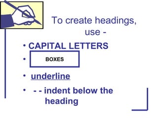 To create headings,
use -
• CAPITAL LETTERS
• BOXES
• underline
• - - indent below the
heading
 