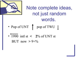 Note complete ideas,
not just random
words.
• Pop of UNT pop of TWU
• 1990 intl st < 2% of UNT st
BUT now > 9+%
 