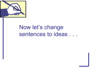 Now let’s change
sentences to ideas . . .
 