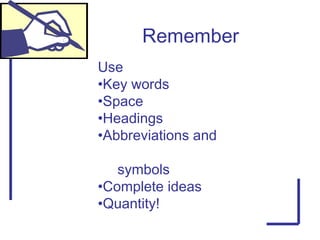 Remember
Use
•Key words
•Space
•Headings
•Abbreviations and
symbols
•Complete ideas
•Quantity!
 