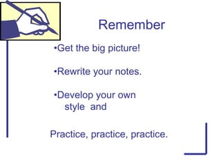 Remember
•Get the big picture!
•Rewrite your notes.
•Develop your own
style and
Practice, practice, practice.
 