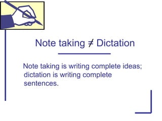 Note taking = Dictation
Note taking is writing complete ideas;
dictation is writing complete
sentences.
 