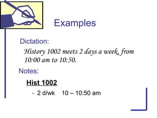 Dictation:
Examples
History 1002 meets 2 days a week, from
10:00 am to 10:50.
Hist 1002
- 2 d/wk 10 – 10:50 am
Notes:
 