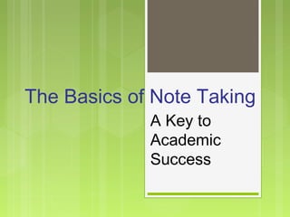 The Basics of Note Taking 
A Key to 
Academic 
Success 
 