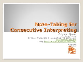 Note 
Note-Taking for 
Consecutive Interpreting 
Cristiano Mazzei 
Century College 
Director, Translating & Interpreting (TRIN) Program 
www.century.edu/trin 
blog: http://trincentury.wordpress.com/  