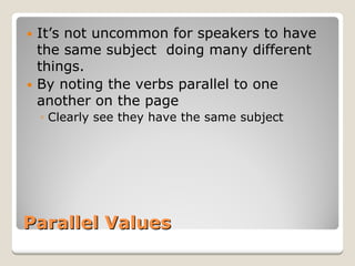 Parallel Values 
y 
It’s not uncommon for speakers to have the same subject doing many different things. 
y 
By noting the verbs parallel to one another on the page 
◦ 
Clearly see they have the same subject  