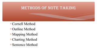 ∗Cornell Method
∗Outline Method
∗Mapping Method
∗Charting Method
∗Sentence Method
METHODs Of NOTE TAKING
 
