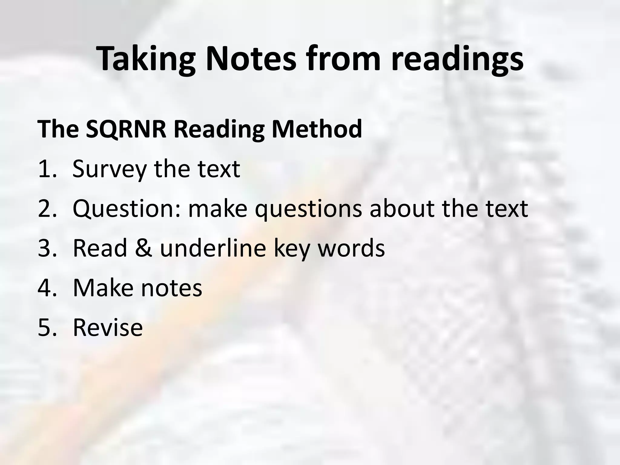 Taking Notes from readingsThe SQRNR Reading MethodSurvey the text Question: make questions about the textRead & underline key wordsMake notesRevise