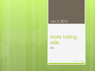 July 2, 2012




    Note taking
    skills
    Tips




1                  Note - taking
 